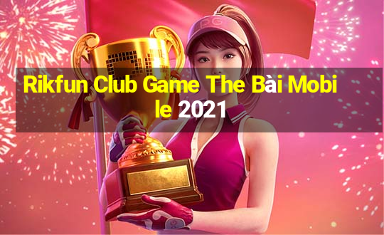 Rikfun Club Game The Bài Mobile 2021