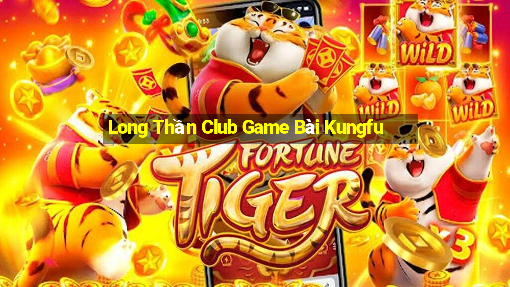 Long Thần Club Game Bài Kungfu