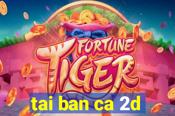 tai ban ca 2d