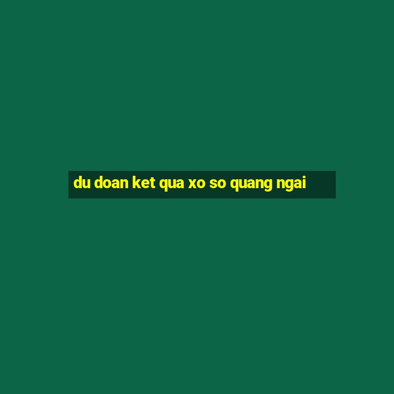 du doan ket qua xo so quang ngai