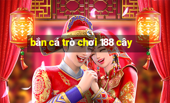 bắn cá trò chơi 188 cây