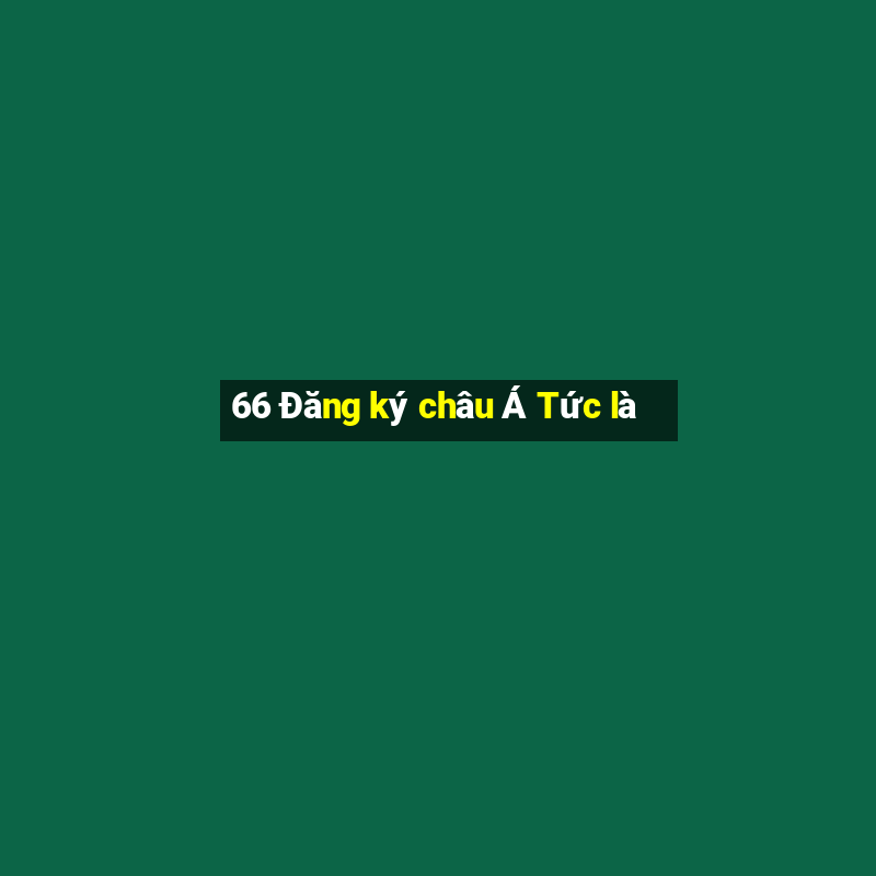 66 Đăng ký châu Á Tức là