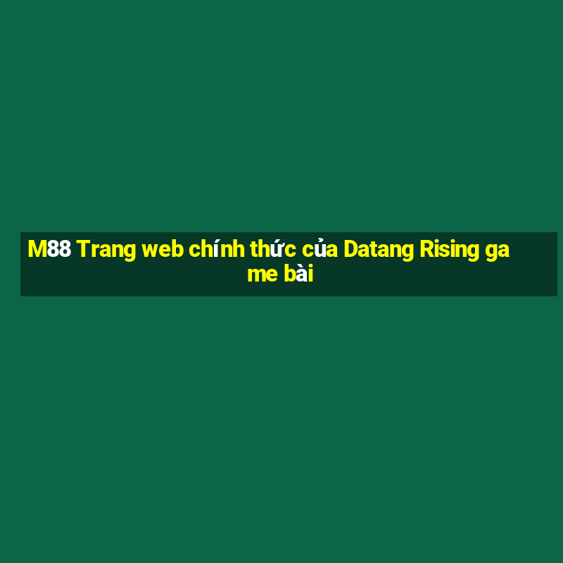 M88 Trang web chính thức của Datang Rising game bài