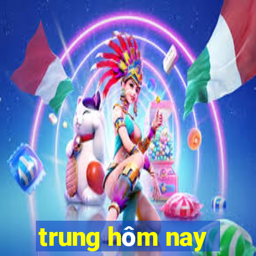 trung hôm nay