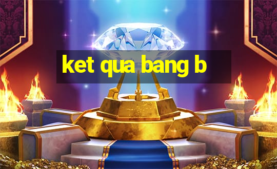 ket qua bang b