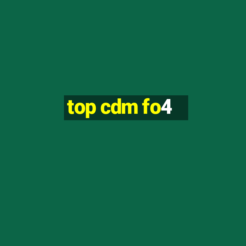 top cdm fo4