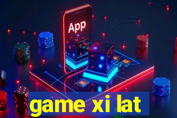 game xi lat