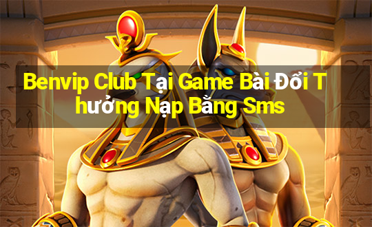 Benvip Club Tại Game Bài Đổi Thưởng Nạp Bằng Sms