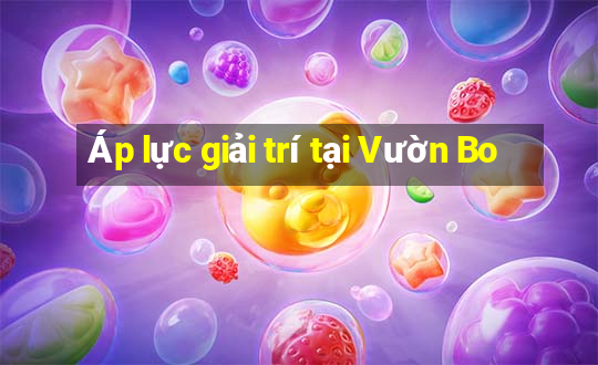 Áp lực giải trí tại Vườn Bo