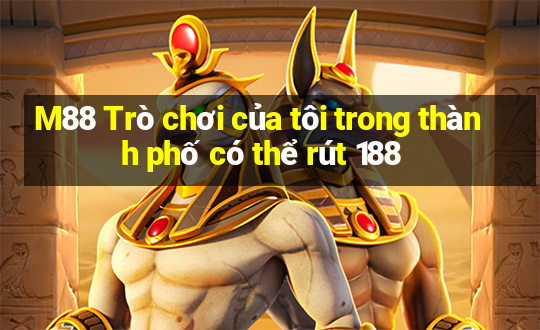 M88 Trò chơi của tôi trong thành phố có thể rút 188