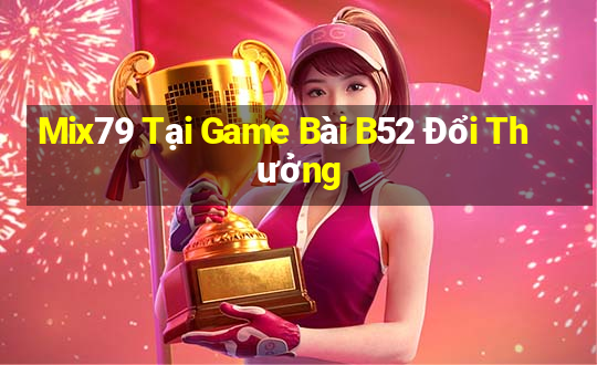 Mix79 Tại Game Bài B52 Đổi Thưởng