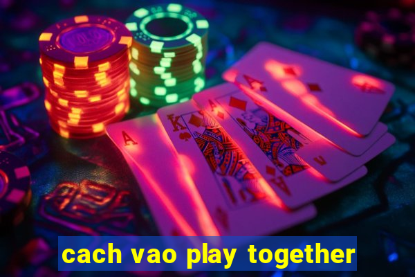 cach vao play together