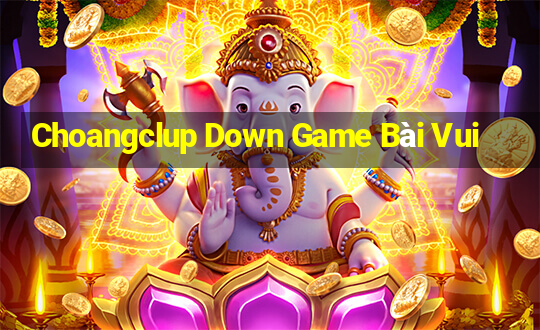 Choangclup Down Game Bài Vui