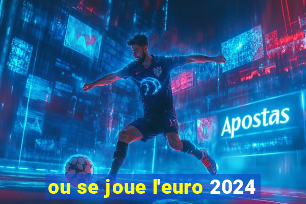 ou se joue l'euro 2024