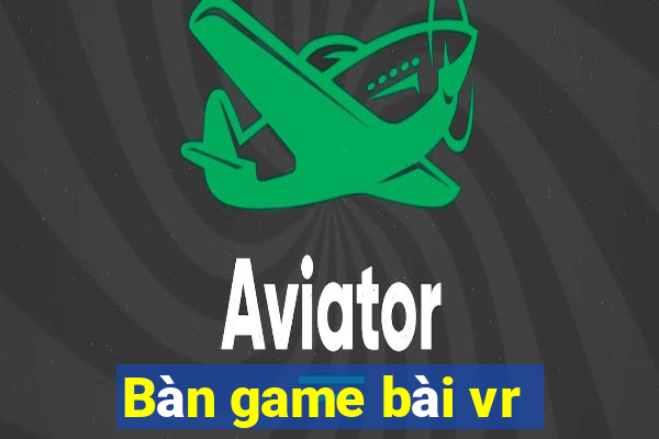 Bàn game bài vr