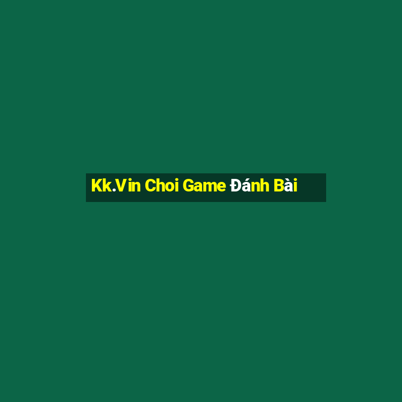 Kk.Vin Choi Game Đánh Bài