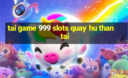 tai game 999 slots quay hu than tai