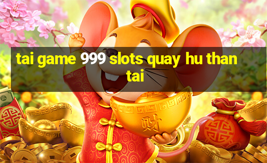 tai game 999 slots quay hu than tai