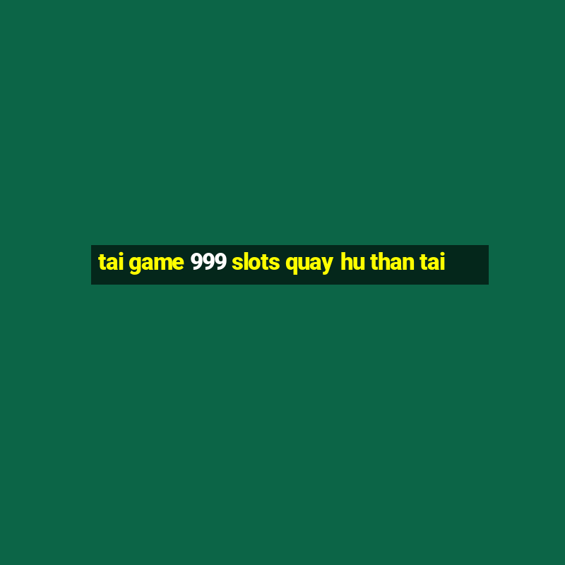 tai game 999 slots quay hu than tai