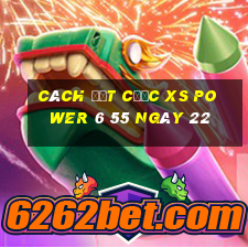 Cách đặt cược XS power 6 55 ngày 22