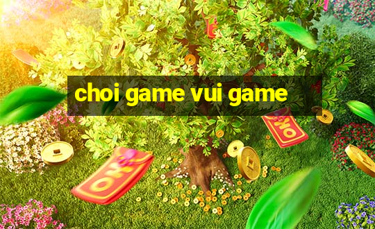 choi game vui game