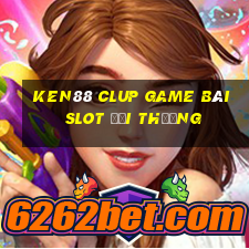 Ken88 Clup Game Bài Slot Đổi Thưởng