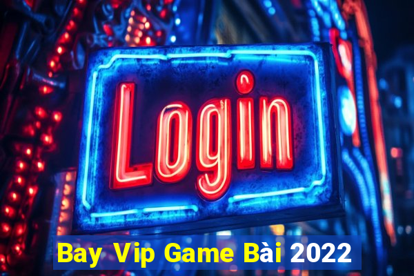 Bay Vip Game Bài 2022