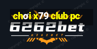 chơi x79 club pc