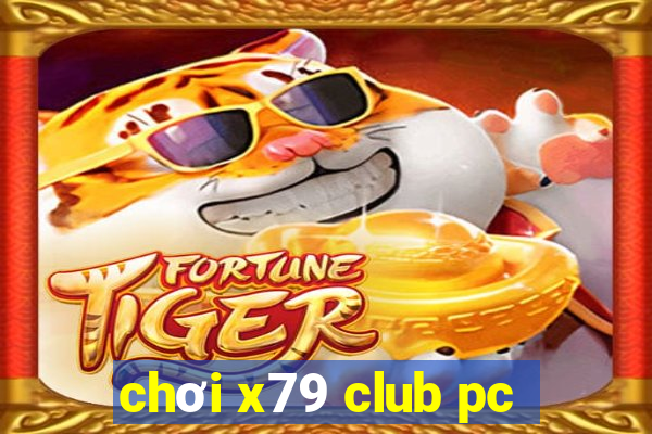 chơi x79 club pc