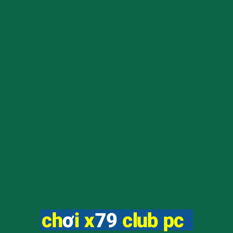 chơi x79 club pc