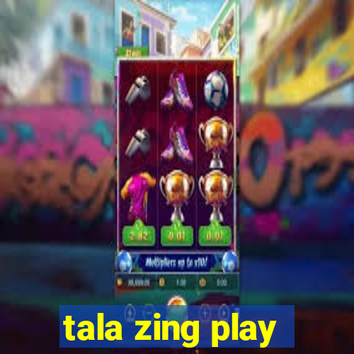 tala zing play