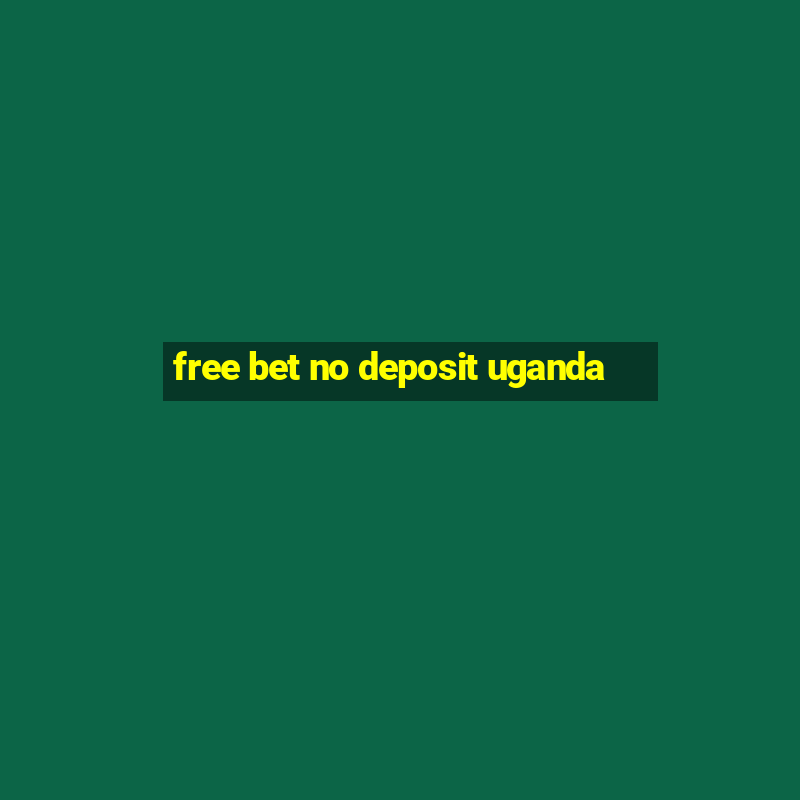 free bet no deposit uganda