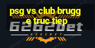 psg vs club brugge truc tiep