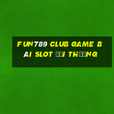 Fun789 Club Game Bài Slot Đổi Thưởng