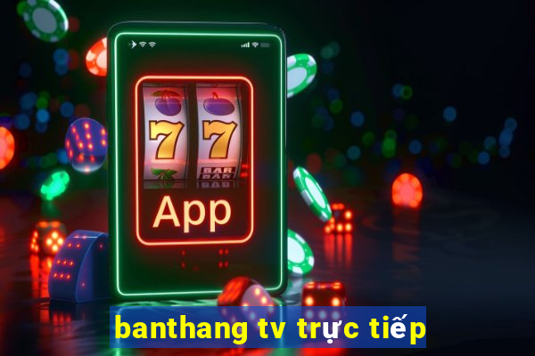 banthang tv trực tiếp