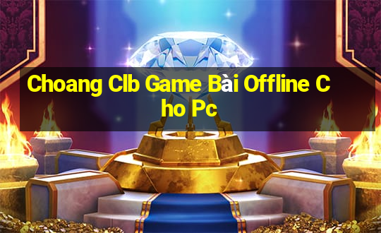 Choang Clb Game Bài Offline Cho Pc