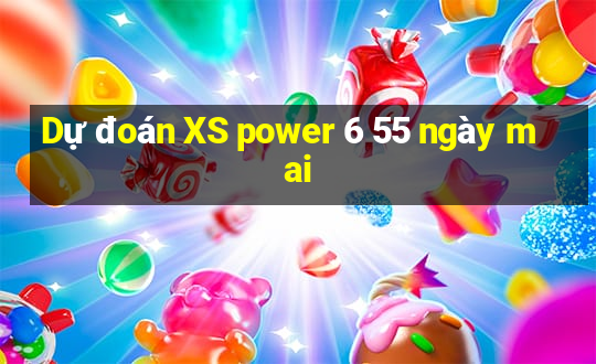 Dự đoán XS power 6 55 ngày mai