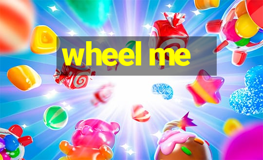 wheel me