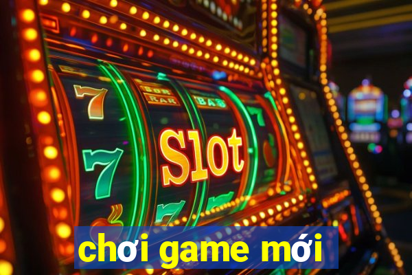 chơi game mới