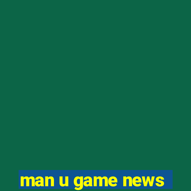 man u game news