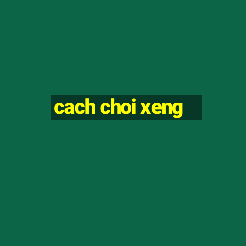 cach choi xeng