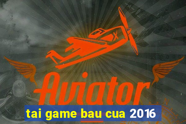 tai game bau cua 2016