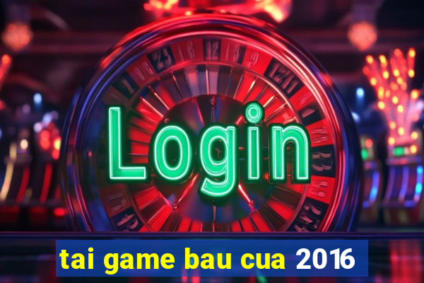 tai game bau cua 2016