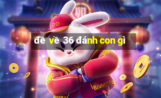 đề về 36 đánh con gì