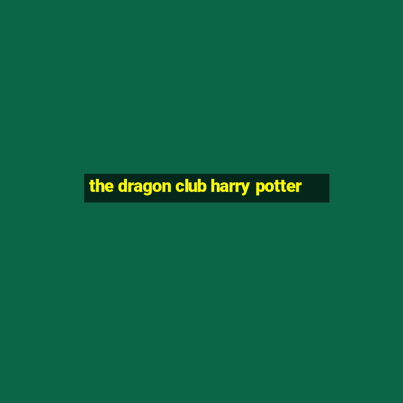 the dragon club harry potter