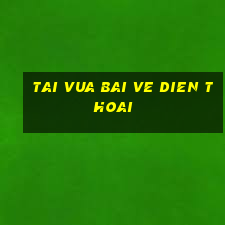 tai vua bai ve dien thoai