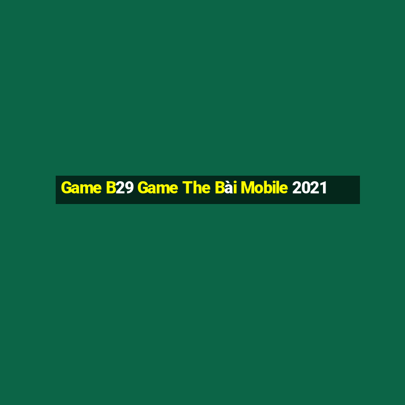 Game B29 Game The Bài Mobile 2021