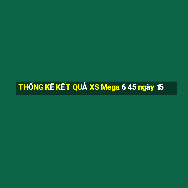 THỐNG KÊ KẾT QUẢ XS Mega 6 45 ngày 15