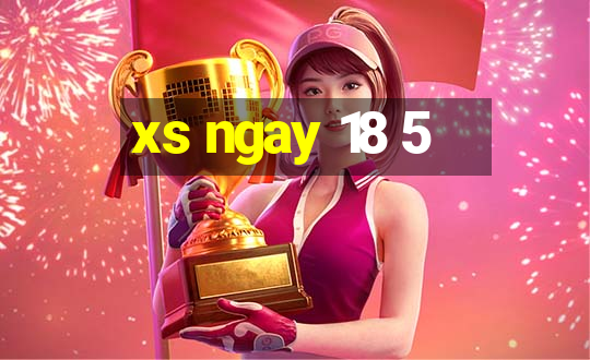 xs ngay 18 5