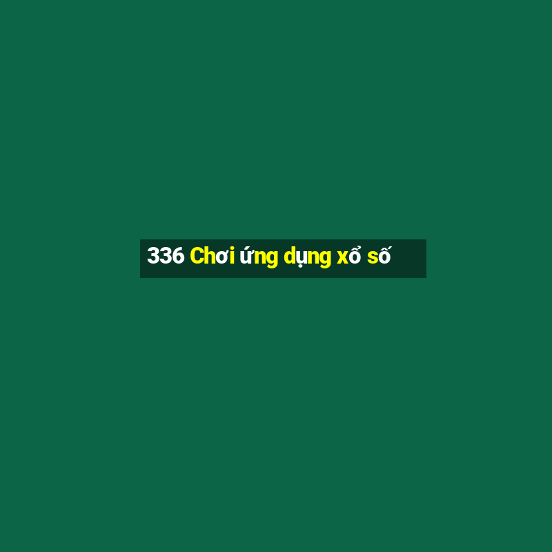 336 Chơi ứng dụng xổ số